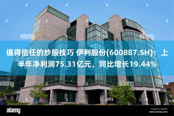 值得信任的炒股技巧 伊利股份(600887.SH)：上半年净利润75.31亿元，同比增长19.44%