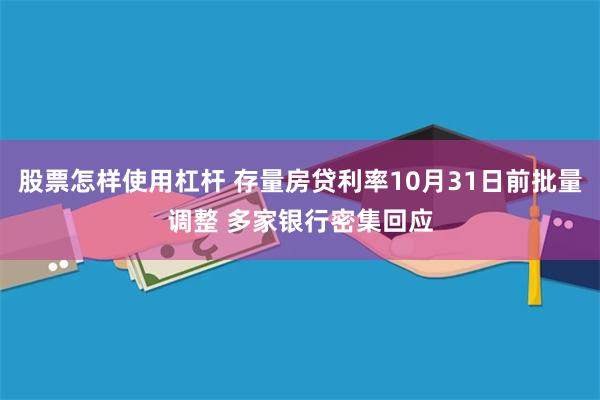 股票怎样使用杠杆 存量房贷利率10月31日前批量调整 多家银行密集回应