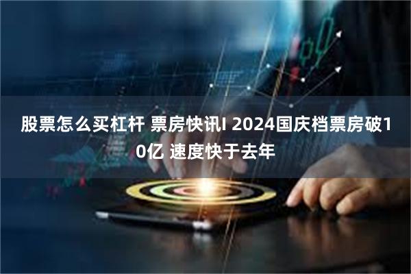 股票怎么买杠杆 票房快讯I 2024国庆档票房破10亿 速度快于去年