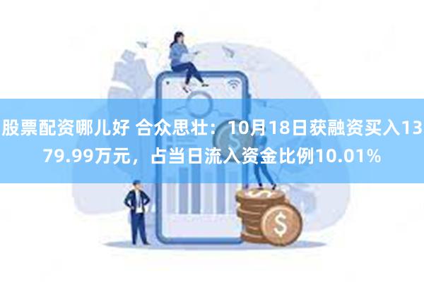 股票配资哪儿好 合众思壮：10月18日获融资买入1379.99万元，占当日流入资金比例10.01%