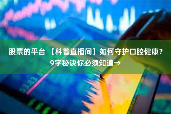 股票的平台 【科普直播间】如何守护口腔健康？9字秘诀你必须知道→