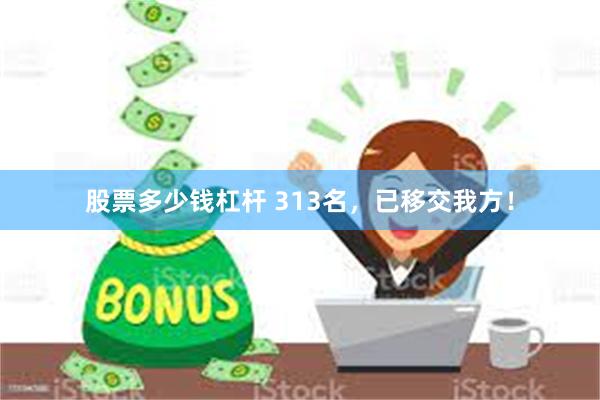 股票多少钱杠杆 313名，已移交我方！