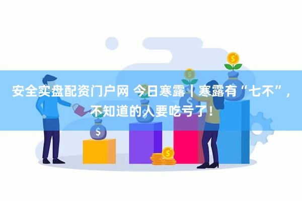 安全实盘配资门户网 今日寒露｜寒露有“七不”，不知道的人要吃亏了！