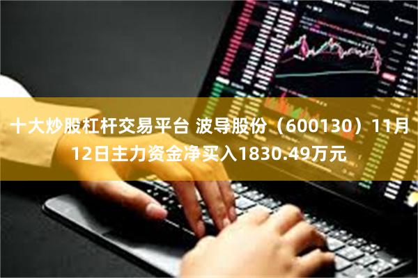 十大炒股杠杆交易平台 波导股份（600130）11月12日主力资金净买入1830.49万元