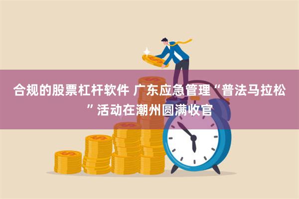 合规的股票杠杆软件 广东应急管理“普法马拉松”活动在潮州圆满收官