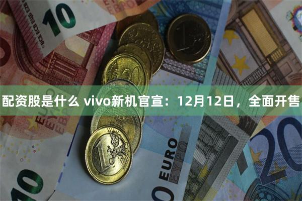 配资股是什么 vivo新机官宣：12月12日，全面开售