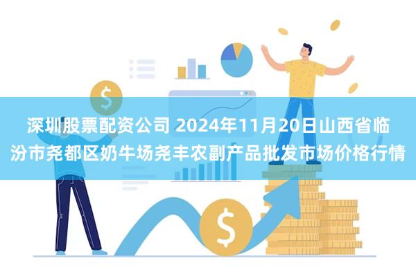 深圳股票配资公司 2024年11月20日山西省临汾市尧都区奶牛场尧丰农副产品批发市场价格行情