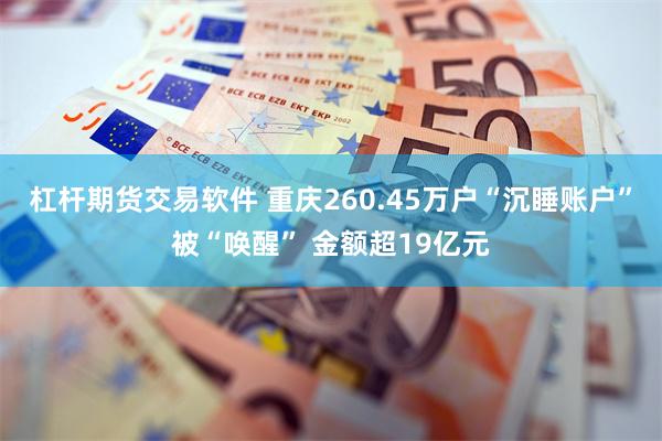 杠杆期货交易软件 重庆260.45万户“沉睡账户”被“唤醒” 金额超19亿元