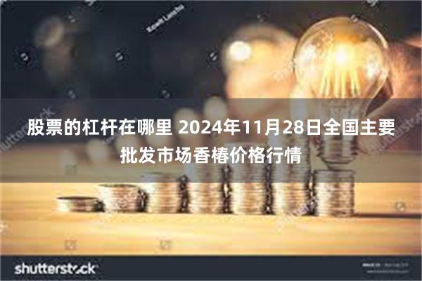 股票的杠杆在哪里 2024年11月28日全国主要批发市场香椿价格行情