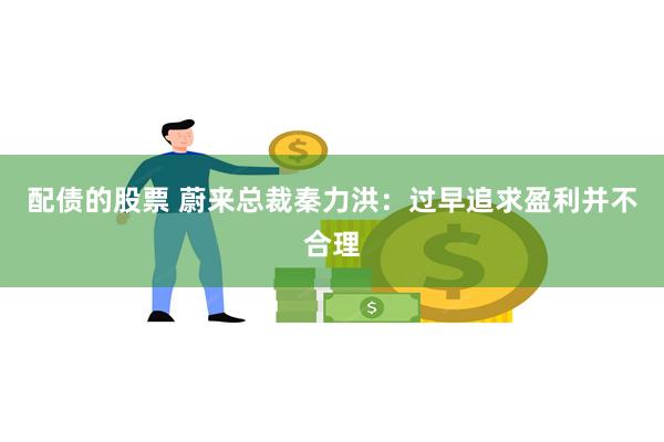 配债的股票 蔚来总裁秦力洪：过早追求盈利并不合理