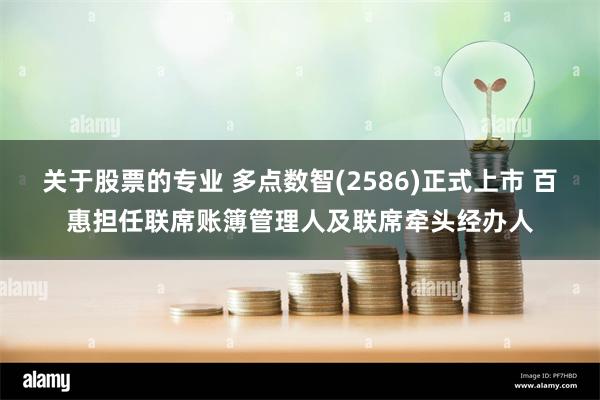 关于股票的专业 多点数智(2586)正式上市 百惠担任联席账簿管理人及联席牵头经办人