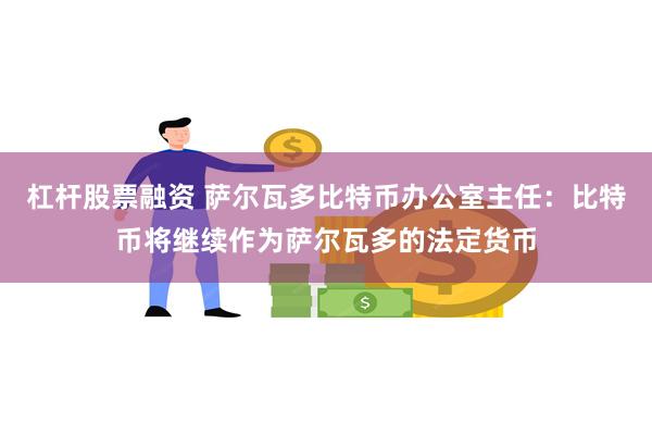 杠杆股票融资 萨尔瓦多比特币办公室主任：比特币将继续作为萨尔瓦多的法定货币