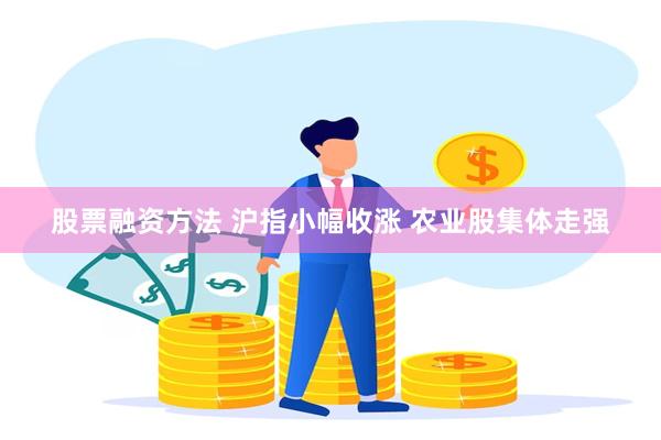 股票融资方法 沪指小幅收涨 农业股集体走强