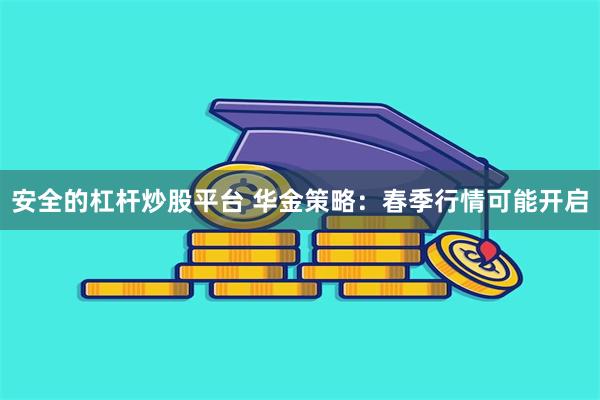 安全的杠杆炒股平台 华金策略：春季行情可能开启