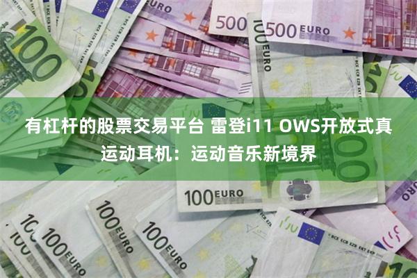 有杠杆的股票交易平台 雷登i11 OWS开放式真运动耳机：运动音乐新境界