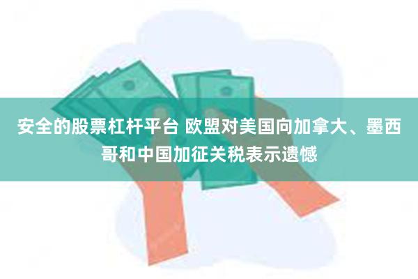 安全的股票杠杆平台 欧盟对美国向加拿大、墨西哥和中国加征关税表示遗憾