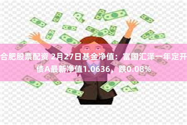 合肥股票配资 2月27日基金净值：富国汇泽一年定开债A最新净值1.0636，跌0.08%