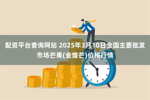 配资平台查询网站 2025年3月10日全国主要批发市场芒果(金煌芒)价格行情