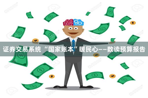 证券交易系统 “国家账本”暖民心——数读预算报告