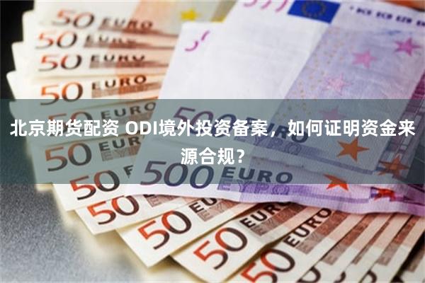 北京期货配资 ODI境外投资备案，如何证明资金来源合规？