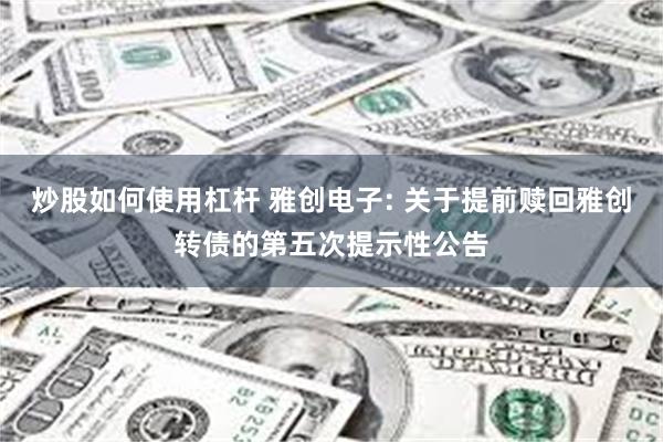 炒股如何使用杠杆 雅创电子: 关于提前赎回雅创转债的第五次提示性公告