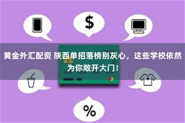 黄金外汇配资 陕西单招落榜别灰心，这些学校依然为你敞开大门！