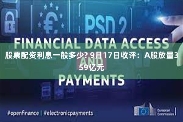 股票配资利息一般多少? 9月17日收评：A股放量359亿元